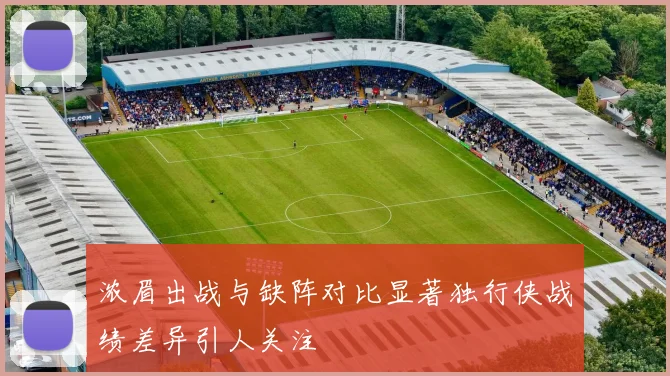 浓眉出战与缺阵对比显著独行侠战绩差异引人关注