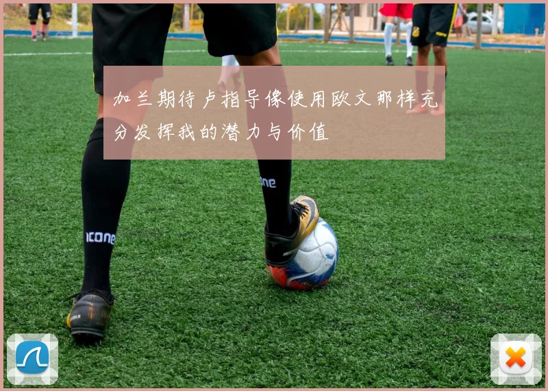加兰期待卢指导像使用欧文那样充分发挥我的潜力与价值