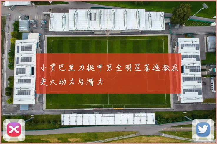 小贾巴里力挺申京全明星落选激发更大动力与潜力
