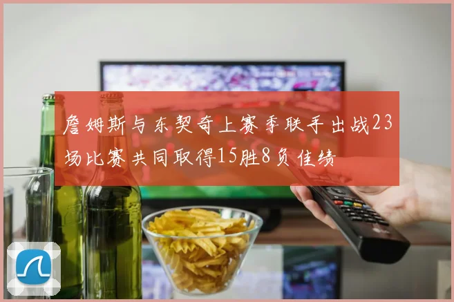 詹姆斯与东契奇上赛季联手出战23场比赛共同取得15胜8负佳绩