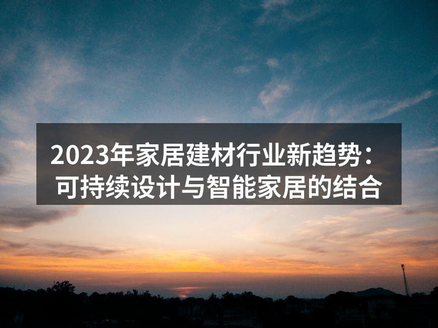 2023年家居建材行业新趋势：可持续设计与智能家居的结合