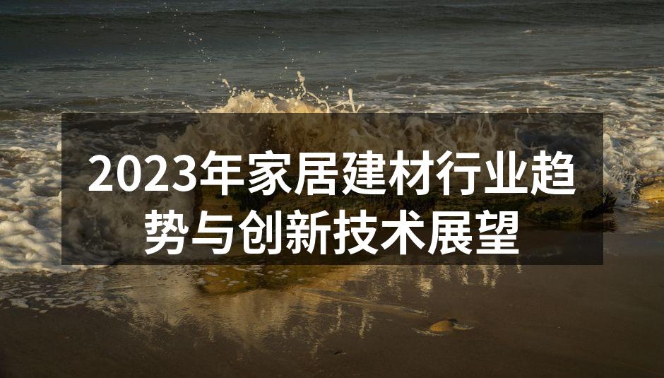 2023年家居建材行业趋势与创新技术展望