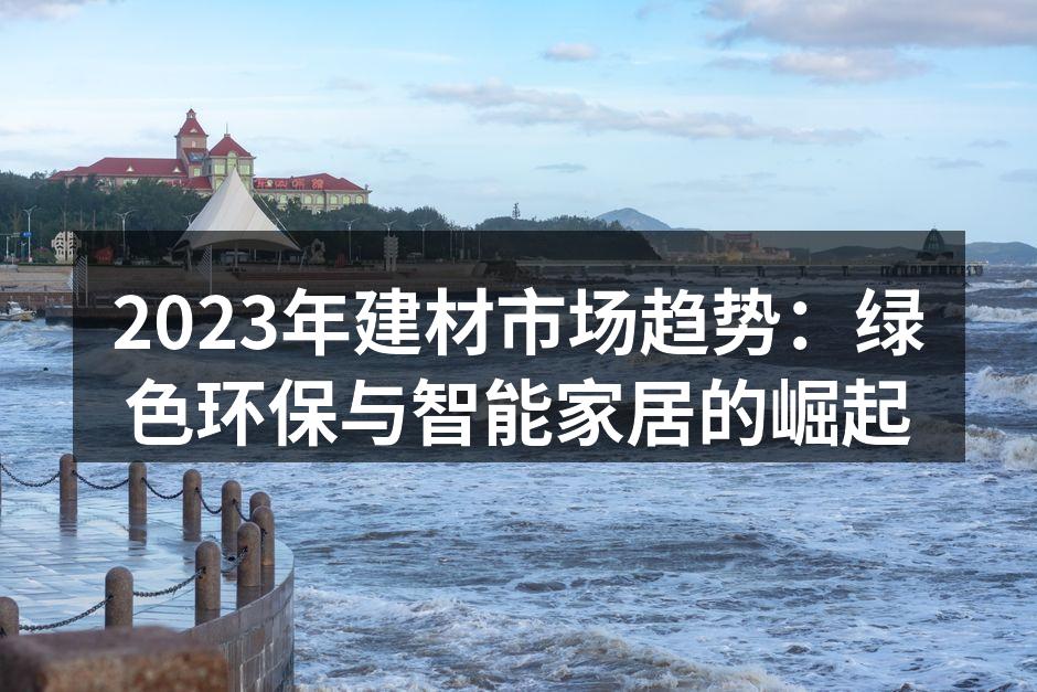 2023年建材市场趋势：绿色环保与智能家居的崛起