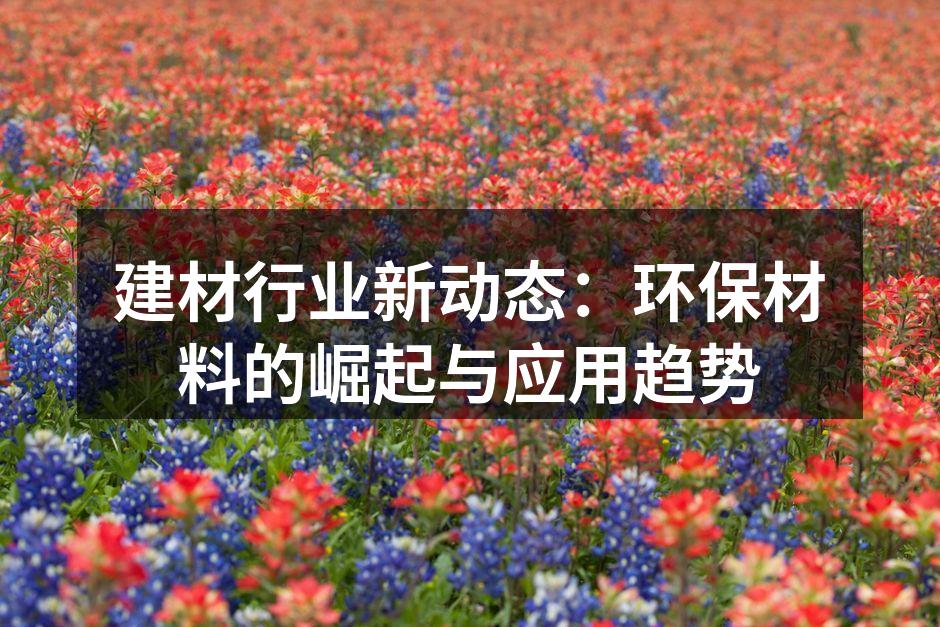 建材行业新动态：环保材料的崛起与应用趋势